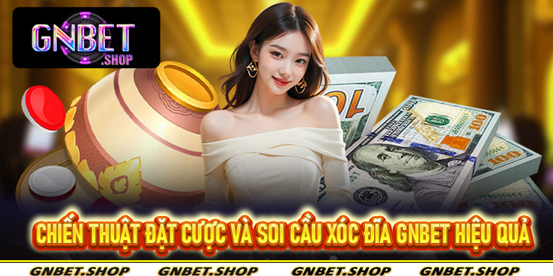 Chiến Thuật Đặt Cược và Soi Cầu Xóc Đĩa Gnbet Hiệu Quả Mang Lại Chiến Thắng Khủng