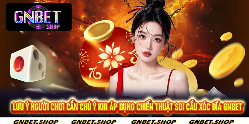 Lưu ý người chơi cần chú ý khi áp dụng chiến thuật soi cầu Xóc Đĩa Gnbet